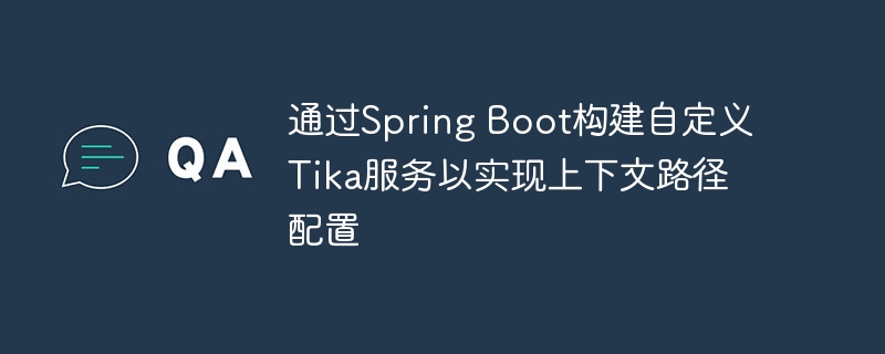 通过Spring Boot构建自定义Tika服务以实现上下文路径配置
