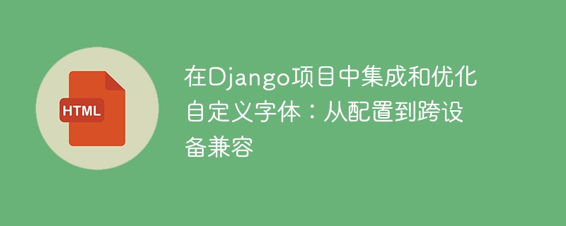 在Django项目中集成和优化自定义字体：从配置到跨设备兼容