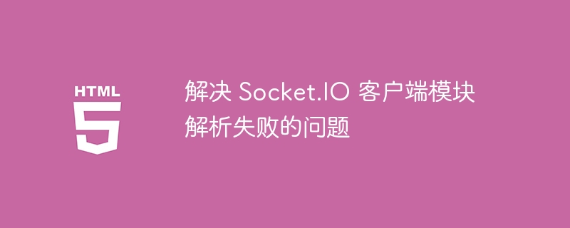 解决 Socket.IO 客户端模块解析失败的问题