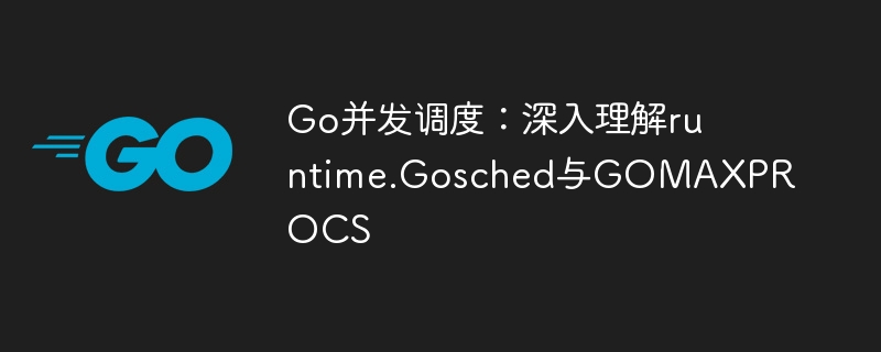 Go并发调度：深入理解runtime.Gosched与GOMAXPROCS
