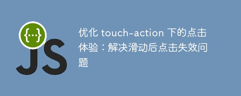 优化 touch-action 下的点击体验：解决滑动后点击失效问题
