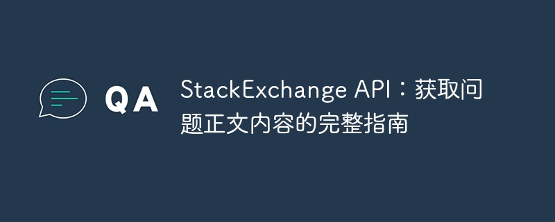 StackExchange API:获取问题正文内容的完整指南