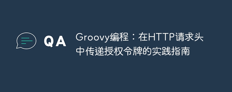 Groovy编程：在HTTP请求头中传递授权令牌的实践指南
