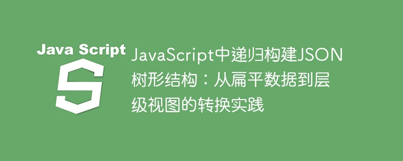 JavaScript中递归构建JSON树形结构：从扁平数据到层级视图的转换实践
