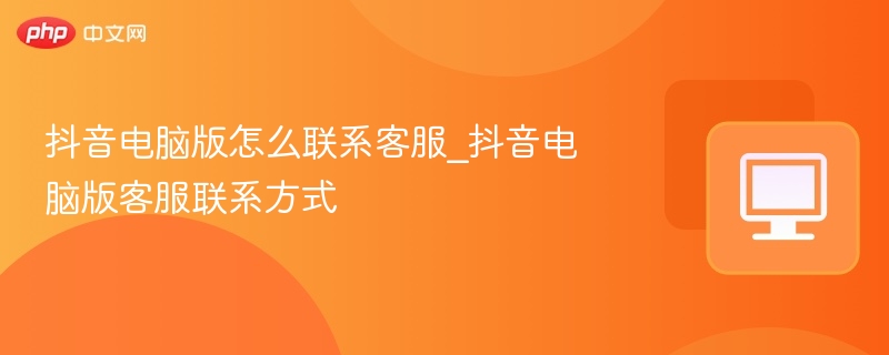 抖音电脑版怎么联系客服_抖音电脑版客服联系方式