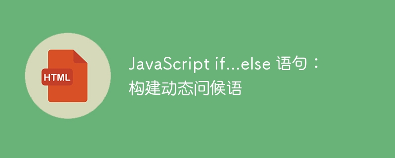 JavaScript if...else 语句:构建动态问候语