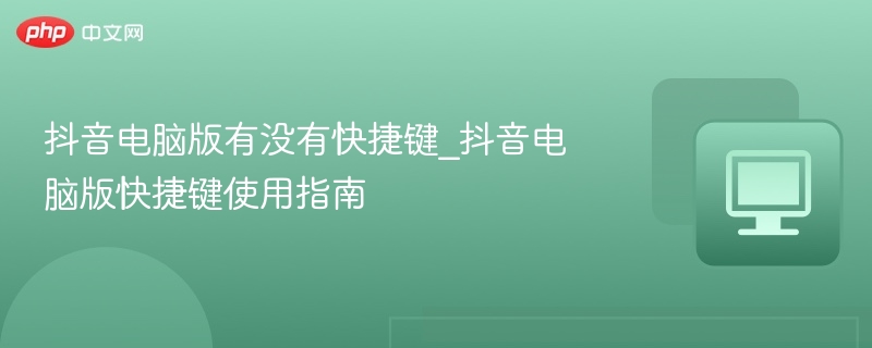 抖音电脑版常用快捷键大全