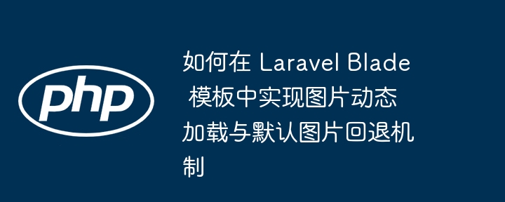 如何在 Laravel Blade 模板中实现图片动态加载与默认图片回退机制
