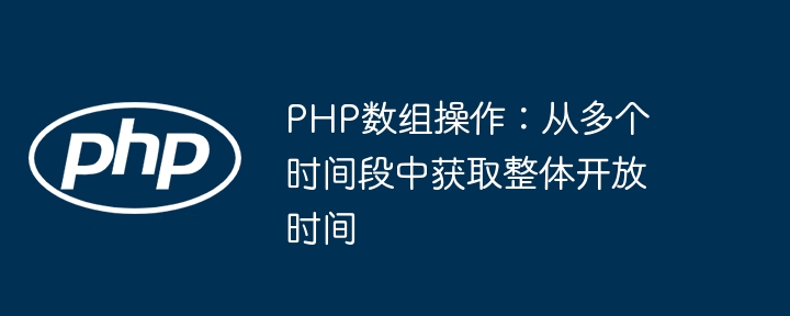 PHP数组操作:从多个时间段中获取整体开放时间