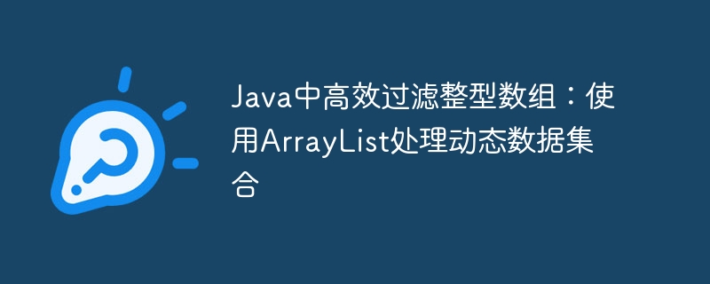 Java中高效过滤整型数组：使用ArrayList处理动态数据集合
