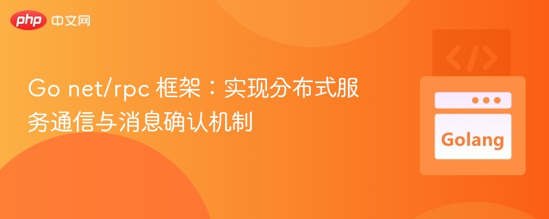 GoRPC框架：分布式通信与消息确认详解