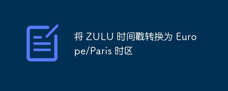 将 ZULU 时间戳转换为 Europe/Paris 时区