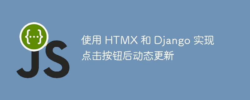 使用 HTMX 和 Django 实现点击按钮后动态更新