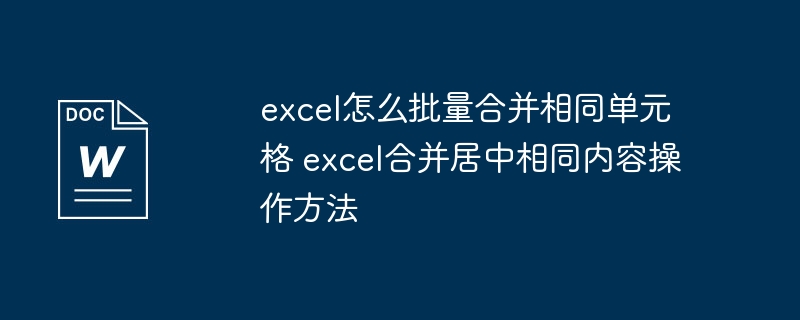 excel怎么批量合并相同单元格 excel合并居中相同内容操作方法