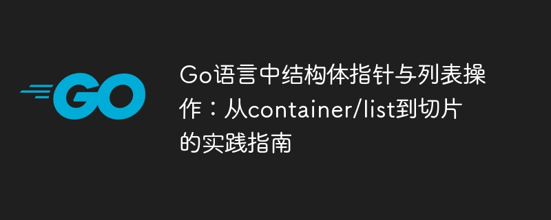 Go语言中结构体指针与列表操作：从container/list到切片的实践指南
