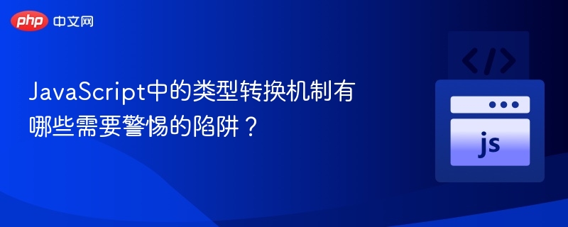 JavaScript中的类型转换机制有哪些需要警惕的陷阱？