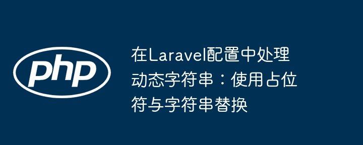 在Laravel配置中处理动态字符串:使用占位符与字符串替换