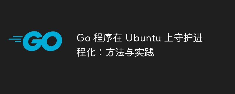 Go 程序在 Ubuntu 上守护进程化:方法与实践
