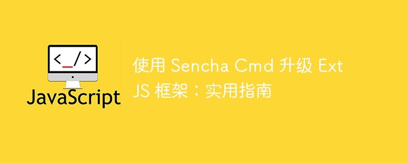 SenchaCmd升级ExtJS教程详解