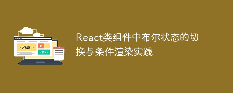 React类组件中布尔状态的切换与条件渲染实践