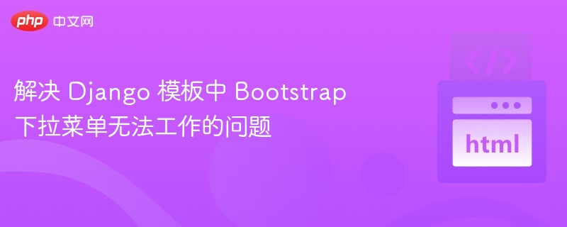 解决 Django 模板中 Bootstrap 下拉菜单无法工作的问题