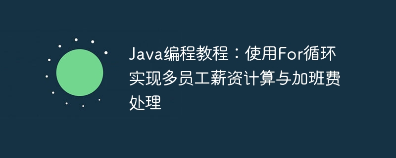 Java编程教程:使用For循环实现多员工薪资计算与加班费处理
