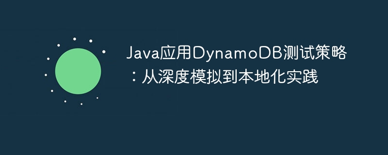 Java应用DynamoDB测试策略：从深度模拟到本地化实践
