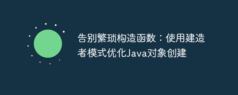 告别繁琐构造函数：使用建造者模式优化Java对象创建
