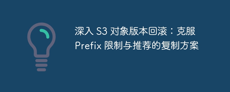 深入 S3 对象版本回滚：克服 Prefix 限制与推荐的复制方案
