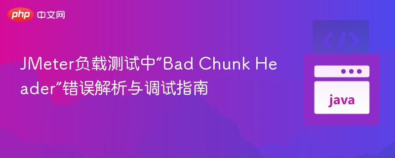 JMeter负载测试中“Bad Chunk Header”错误解析与调试指南
