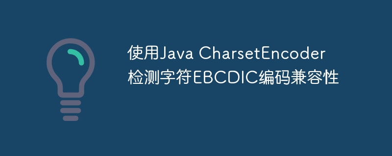 使用Java CharsetEncoder检测字符EBCDIC编码兼容性