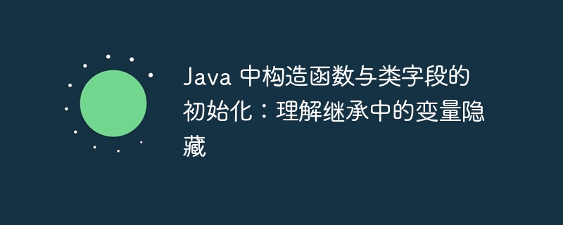 Java构造函数与字段初始化全解析