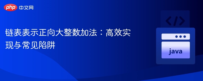 链表表示正向大整数加法：高效实现与常见陷阱
