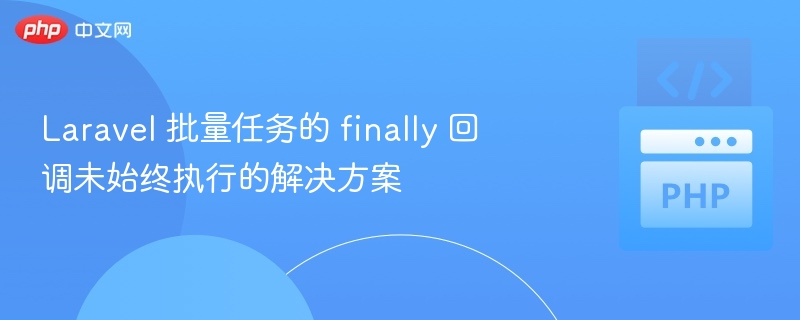 Laravel批量任务finally不执行解决办法