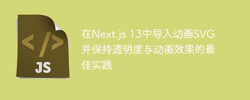 在Next.js 13中导入动画SVG并保持透明度与动画效果的最佳实践