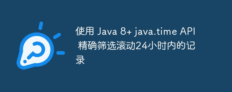 使用 Java 8+ java.time API 精确筛选滚动24小时内的记录
