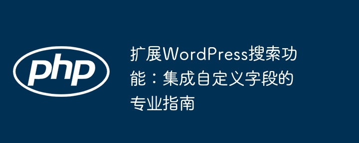 扩展WordPress搜索功能：集成自定义字段的专业指南
