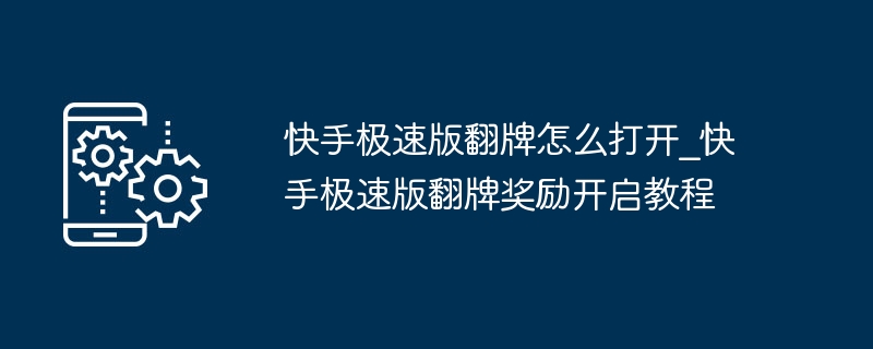 快手极速版翻牌怎么开？新手教程详解