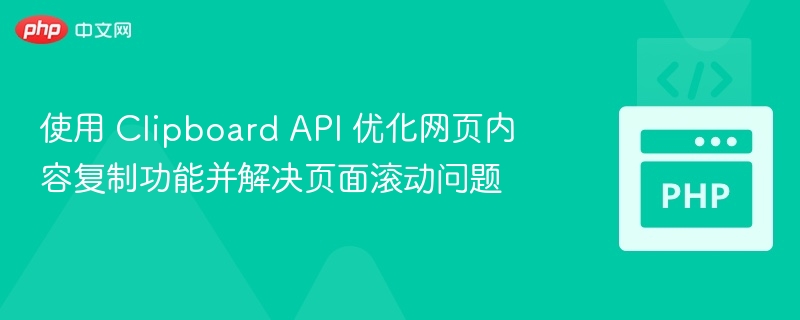 使用 Clipboard API 优化网页内容复制功能并解决页面滚动问题
