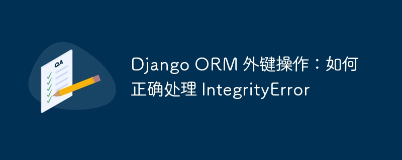 Django ORM 外键操作：如何正确处理 IntegrityError
