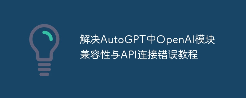 AutoGPTOpenAI模块错误解决方法