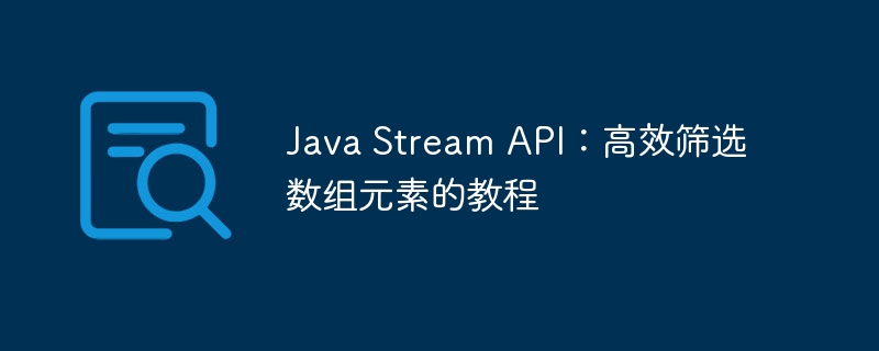 JavaStream筛选技巧：高效处理数组元素