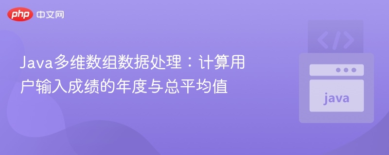 Java多维数组数据处理：计算用户输入成绩的年度与总平均值
