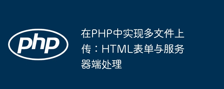 PHP多文件上传教程：表单与服务器处理详解