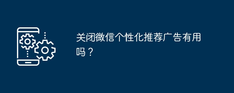 关闭微信个性化推荐广告有用吗?