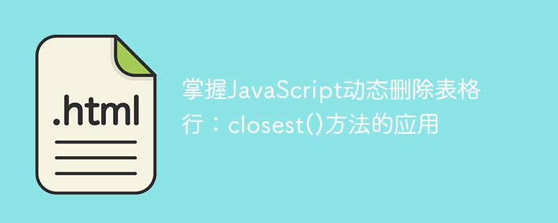 掌握JavaScript动态删除表格行：closest()方法的应用
