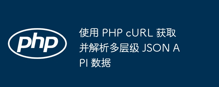 使用 PHP cURL 获取并解析多层级 JSON API 数据
