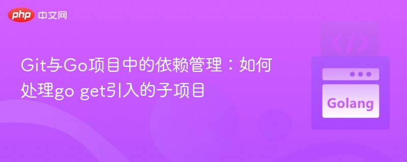 Git与Go依赖管理：goget子项目使用技巧