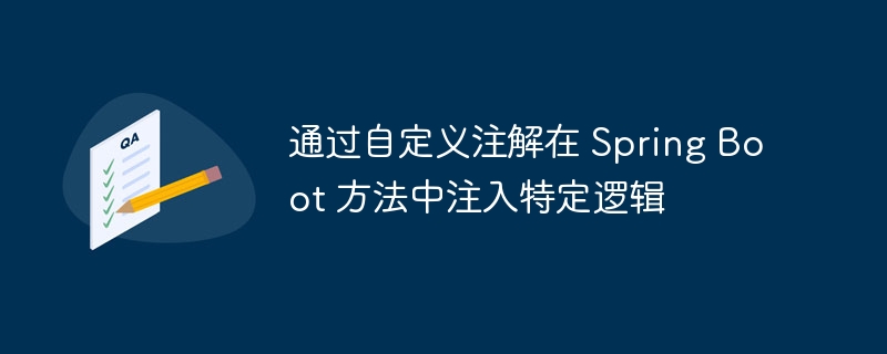 通过自定义注解在 Spring Boot 方法中注入特定逻辑