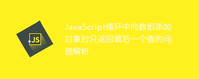 JavaScript循环添加对象只返回最后一个值原因分析